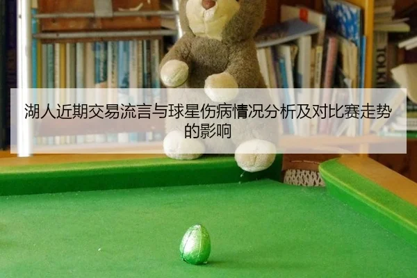 湖人近期交易流言与球星伤病情况分析及对比赛走势的影响